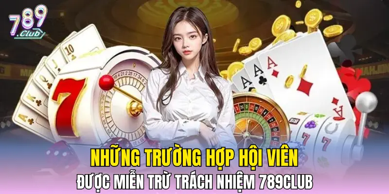 Những trường hợp hội viên được miễn trừ trách nhiệm 789CLUB Những trường hợp hội viên được miễn trừ trách nhiệm 789CLUB
