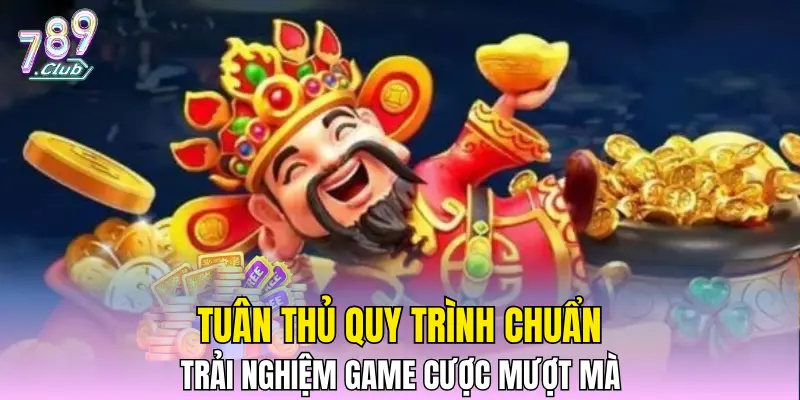 Tuân thủ quy trình chuẩn, trải nghiệm game cược mượt mà Tuân thủ quy trình chuẩn, trải nghiệm game cược mượt mà
